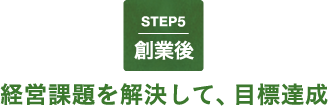 STEP5 [創業後] 経営課題を解決して、目標達成
